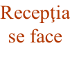 Recepţia se face