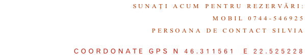 Sunaţi acum pentru rezervări:  Mobil 0744-546925 Persoana de contact Silvia                      COORDONATE GPS N 46.311561  E 22.525228